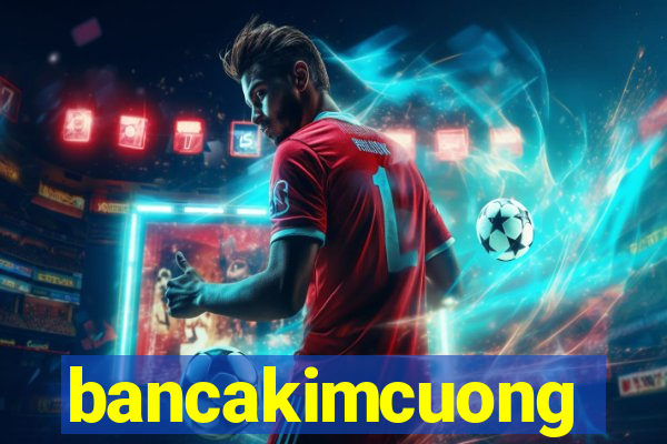 bancakimcuong