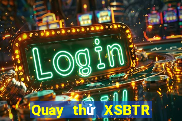 Quay thử XSBTR ngày thứ sáu