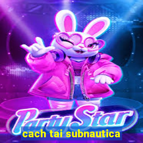 cach tai subnautica