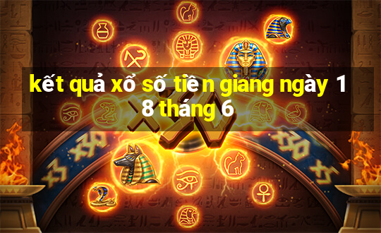 kết quả xổ số tiền giang ngày 18 tháng 6