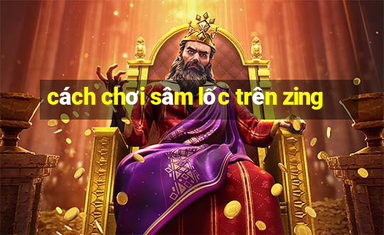 cách chơi sâm lốc trên zing