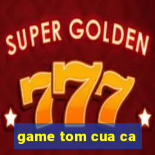 game tom cua ca