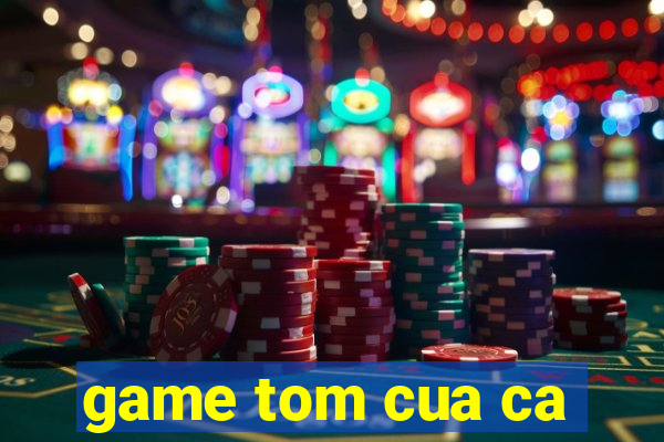 game tom cua ca