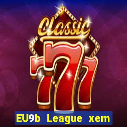 EU9b League xem ở đâu