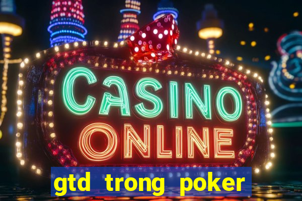 gtd trong poker là gì