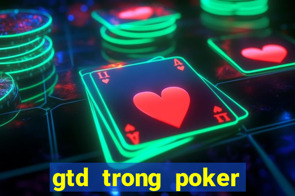 gtd trong poker là gì