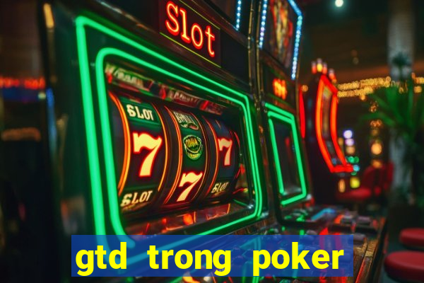 gtd trong poker là gì