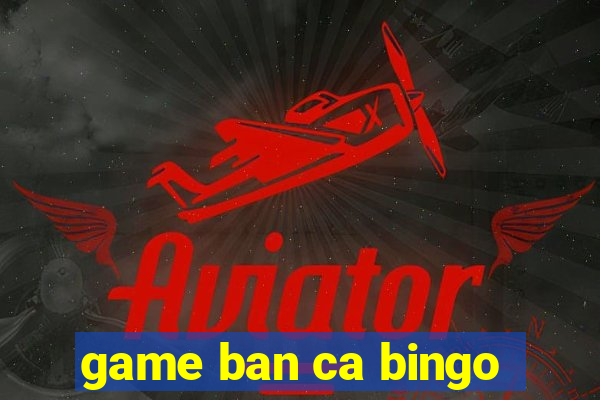 game ban ca bingo