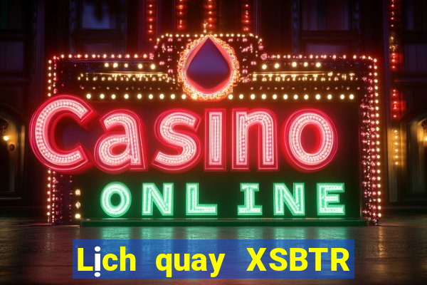 Lịch quay XSBTR ngày 17