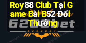 Roy88 Club Tại Game Bài B52 Đổi Thưởng