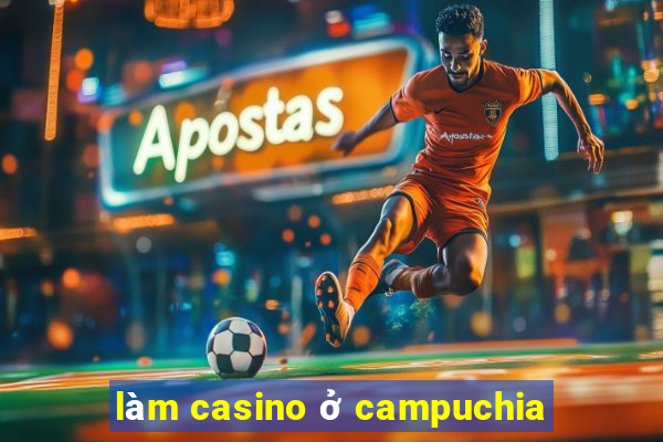 làm casino ở campuchia