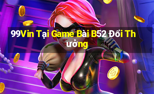 99Vin Tại Game Bài B52 Đổi Thưởng