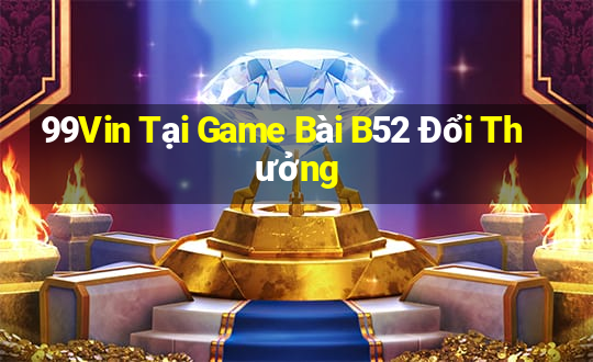 99Vin Tại Game Bài B52 Đổi Thưởng