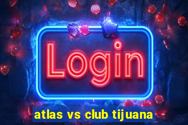 atlas vs club tijuana