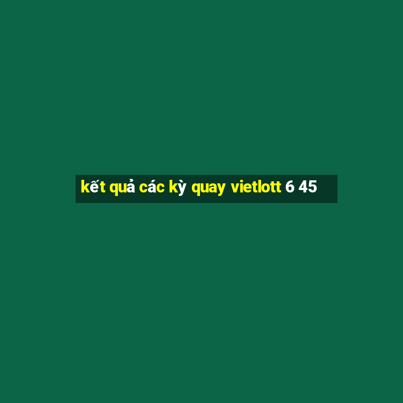 kết quả các kỳ quay vietlott 6 45