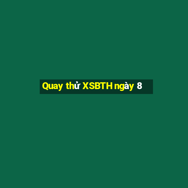 Quay thử XSBTH ngày 8