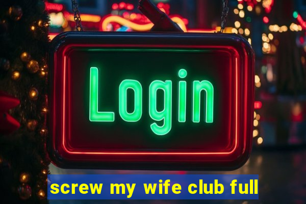 screw my wife club full