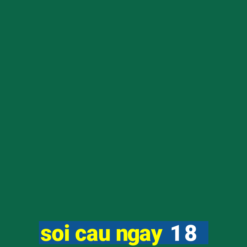 soi cau ngay 1 8