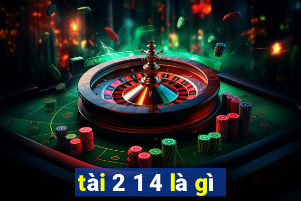 tài 2 1 4 là gì