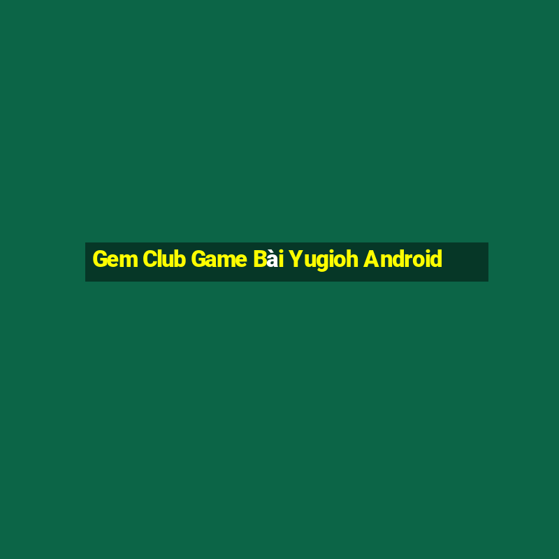 Gem Club Game Bài Yugioh Android