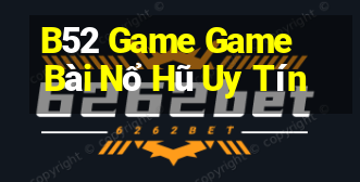 B52 Game Game Bài Nổ Hũ Uy Tín