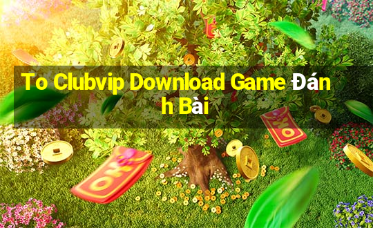 To Clubvip Download Game Đánh Bài