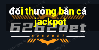 đổi thưởng bắn cá jackpot