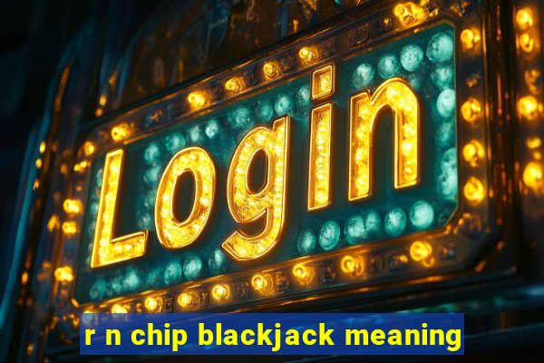 r n chip blackjack meaning