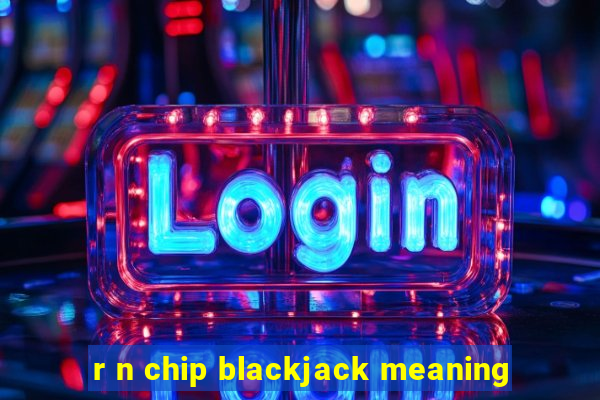 r n chip blackjack meaning