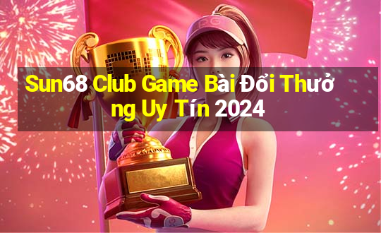 Sun68 Club Game Bài Đổi Thưởng Uy Tín 2024