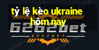 tỷ lệ kèo ukraine hôm nay