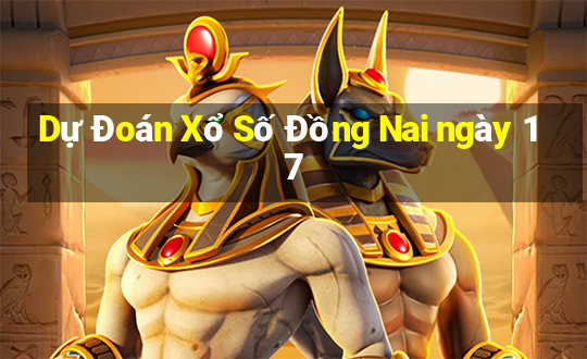 Dự Đoán Xổ Số Đồng Nai ngày 17