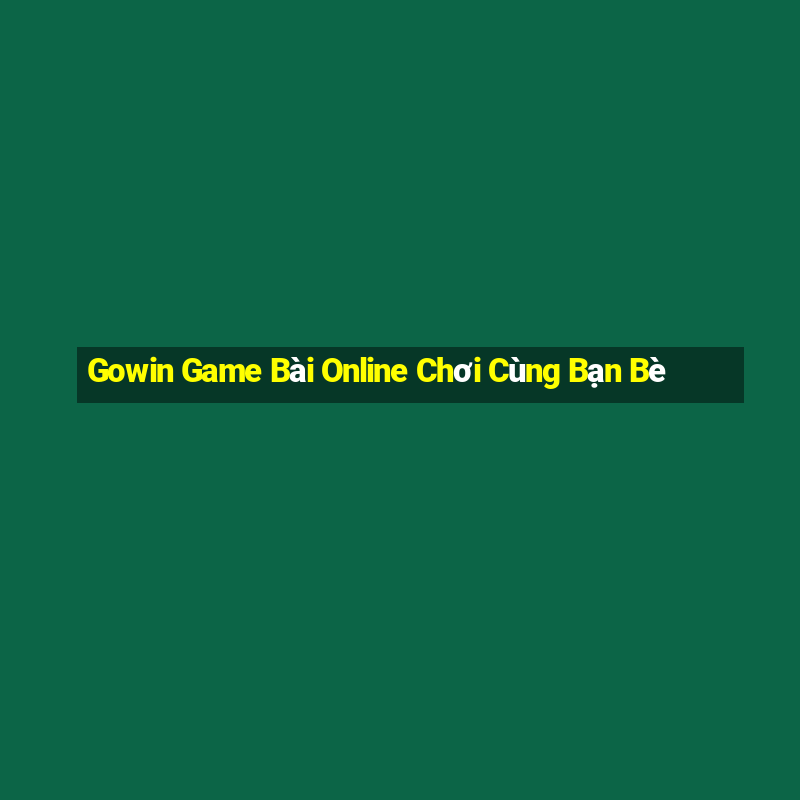 Gowin Game Bài Online Chơi Cùng Bạn Bè