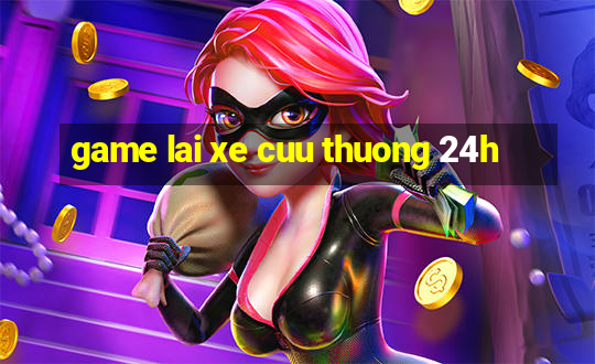 game lai xe cuu thuong 24h