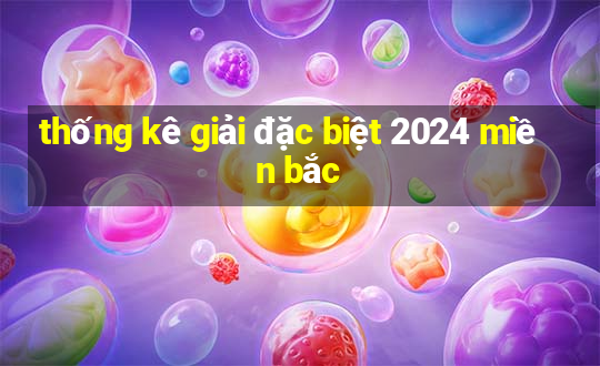 thống kê giải đặc biệt 2024 miền bắc