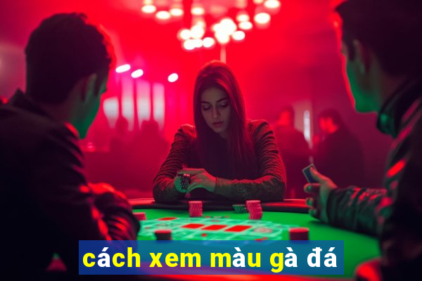 cách xem màu gà đá