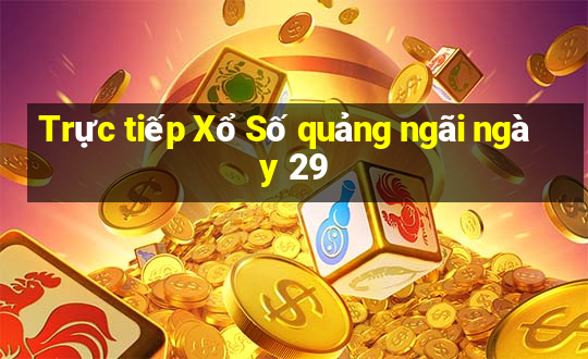 Trực tiếp Xổ Số quảng ngãi ngày 29