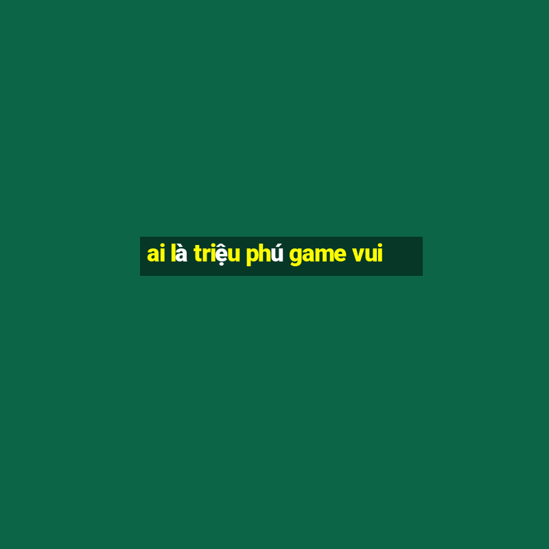 ai là triệu phú game vui