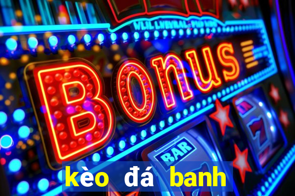 kèo đá banh tối nay