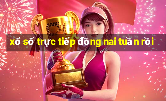 xổ số trực tiếp đồng nai tuần rồi