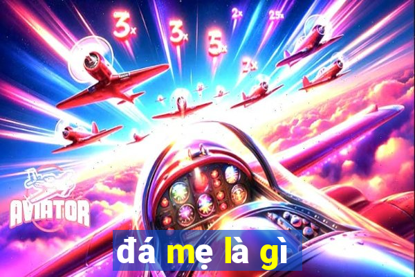 đá mẹ là gì