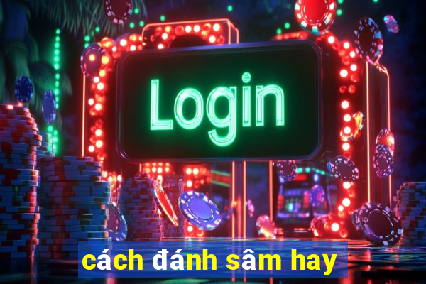 cách đánh sâm hay