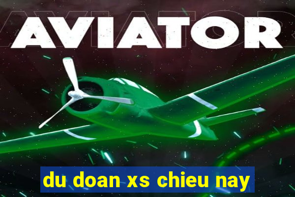 du doan xs chieu nay