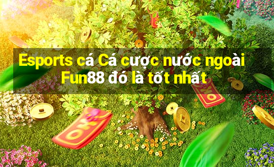 Esports cá Cá cược nước ngoài Fun88 đó là tốt nhất