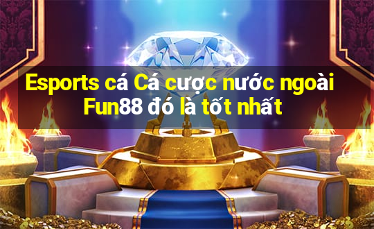 Esports cá Cá cược nước ngoài Fun88 đó là tốt nhất