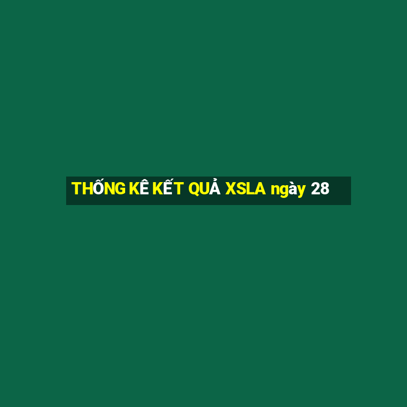 THỐNG KÊ KẾT QUẢ XSLA ngày 28