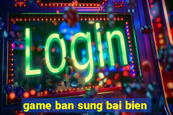 game ban sung bai bien