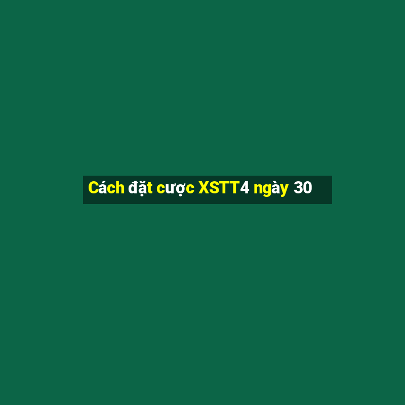 Cách đặt cược XSTT4 ngày 30