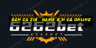 ban ca zui   game bắn cá online