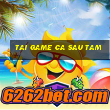 tai game ca sau tam